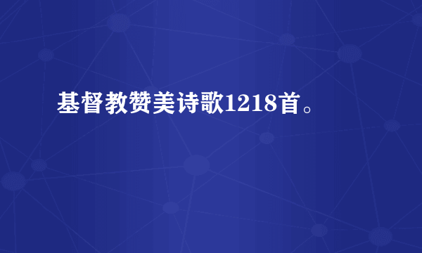 基督教赞美诗歌1218首。