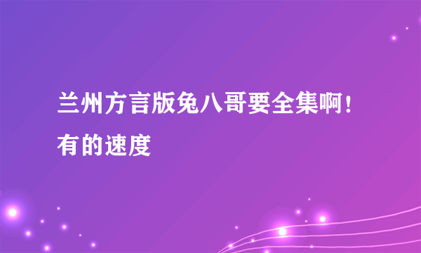 兰州方言版兔八哥要全集啊！有的速度