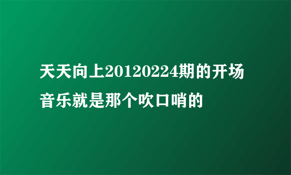 天天向上20120224期的开场音乐就是那个吹口哨的