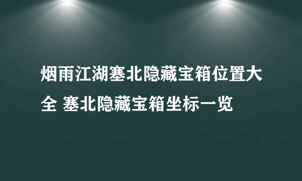 烟雨江湖塞北隐藏宝箱位置大全 塞北隐藏宝箱坐标一览