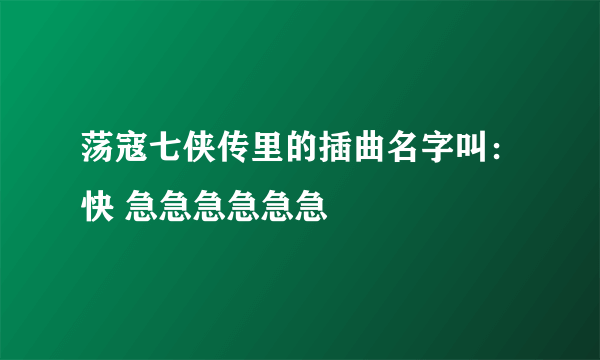 荡寇七侠传里的插曲名字叫：快 急急急急急急