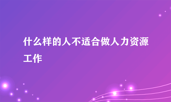 什么样的人不适合做人力资源工作