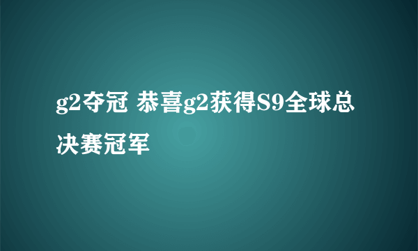 g2夺冠 恭喜g2获得S9全球总决赛冠军