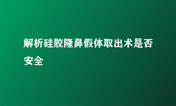 解析硅胶隆鼻假体取出术是否安全