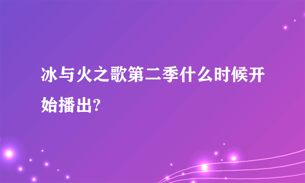 冰与火之歌第二季什么时候开始播出?