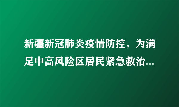 新疆新冠肺炎疫情防控，为满足中高风险区居民紧急救治需求设立“黄码医院”