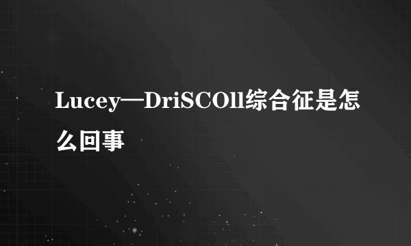 Lucey—DriSCOll综合征是怎么回事