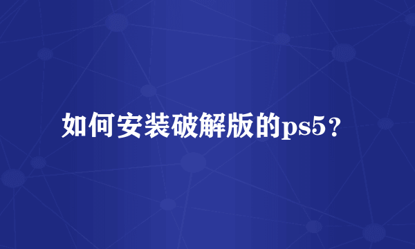 如何安装破解版的ps5？