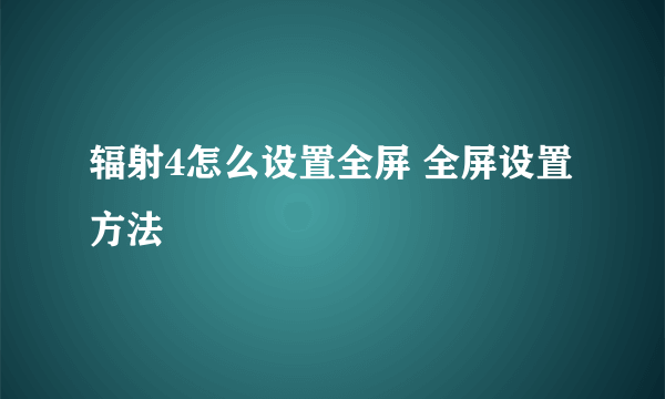 辐射4怎么设置全屏 全屏设置方法