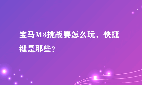 宝马M3挑战赛怎么玩，快捷键是那些？