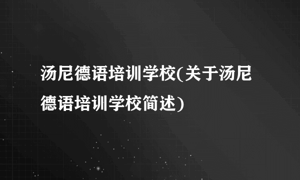 汤尼德语培训学校(关于汤尼德语培训学校简述)