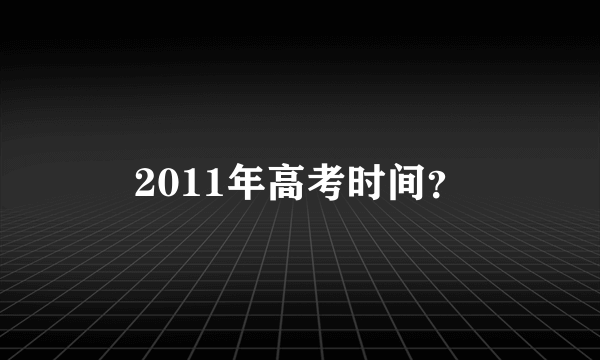 2011年高考时间？