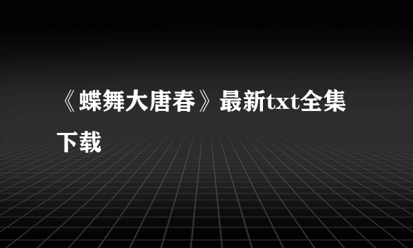 《蝶舞大唐春》最新txt全集下载