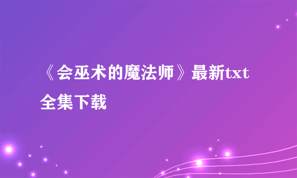 《会巫术的魔法师》最新txt全集下载