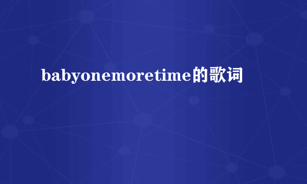 babyonemoretime的歌词