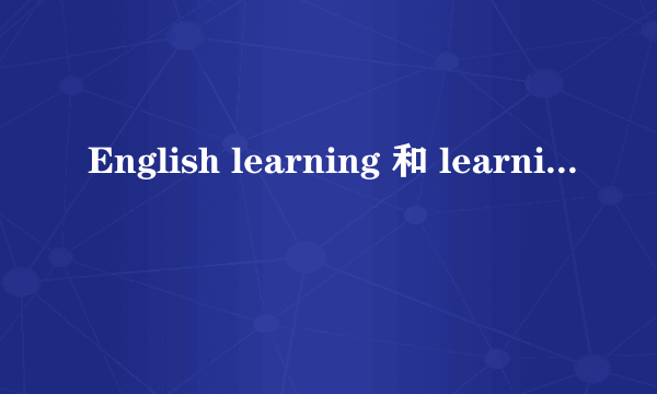 English learning 和 learning English有什么区别