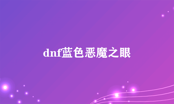 dnf蓝色恶魔之眼