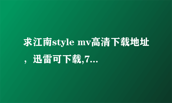 求江南style mv高清下载地址，迅雷可下载,720P以上的，谢谢！