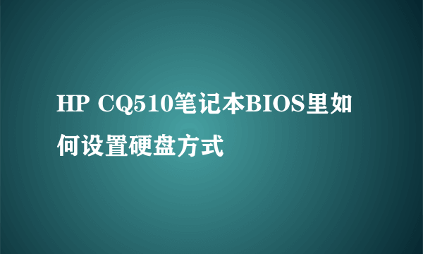 HP CQ510笔记本BIOS里如何设置硬盘方式