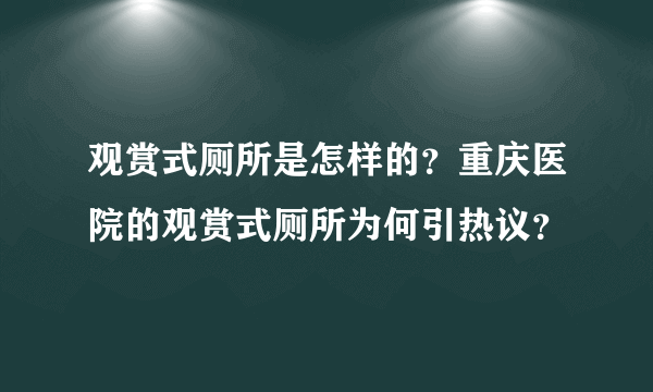 观赏式厕所是怎样的？重庆医院的观赏式厕所为何引热议？