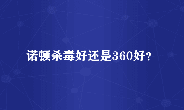 诺顿杀毒好还是360好？