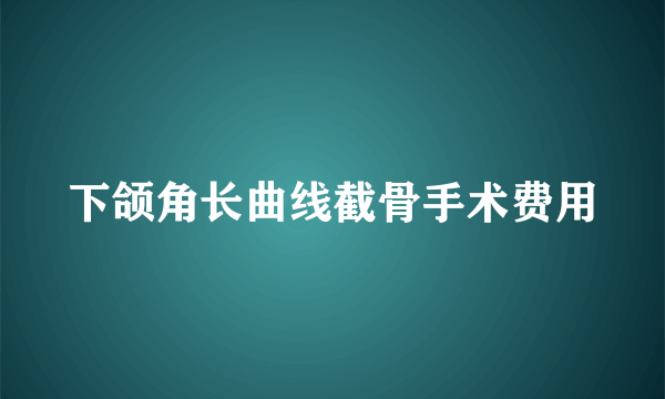 下颌角长曲线截骨手术费用