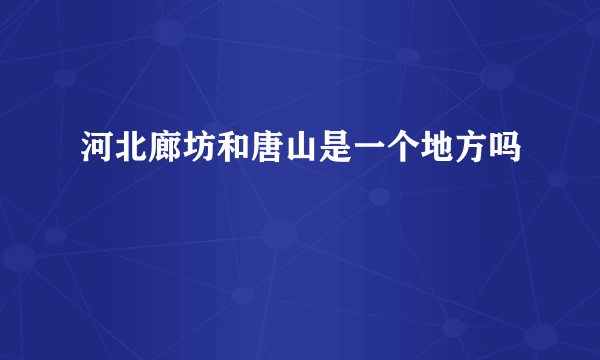 河北廊坊和唐山是一个地方吗