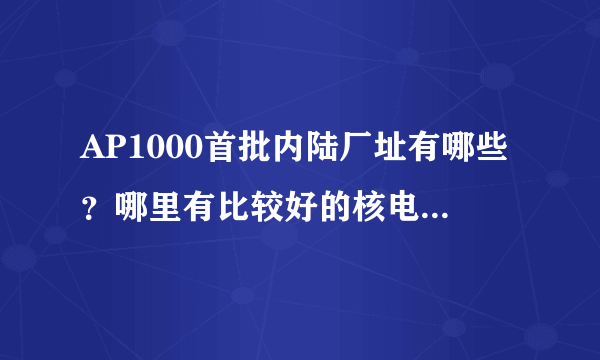 AP1000首批内陆厂址有哪些？哪里有比较好的核电论坛可以推荐？