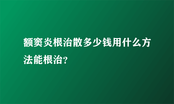 额窦炎根治散多少钱用什么方法能根治？