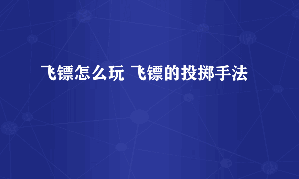 飞镖怎么玩 飞镖的投掷手法