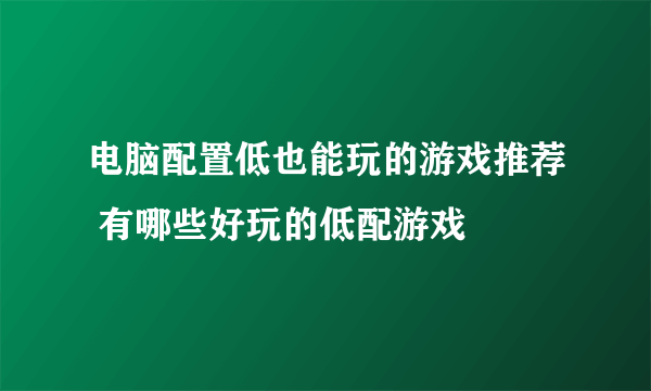 电脑配置低也能玩的游戏推荐 有哪些好玩的低配游戏