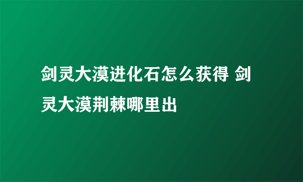 剑灵大漠进化石怎么获得 剑灵大漠荆棘哪里出