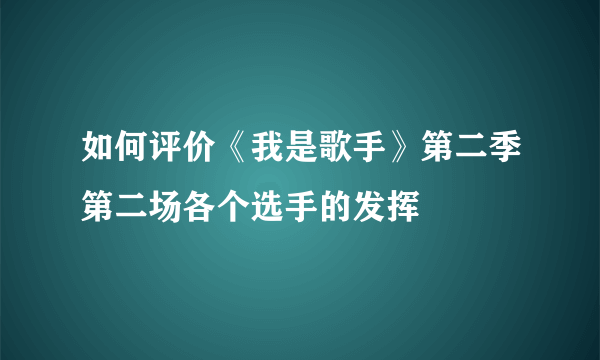 如何评价《我是歌手》第二季第二场各个选手的发挥