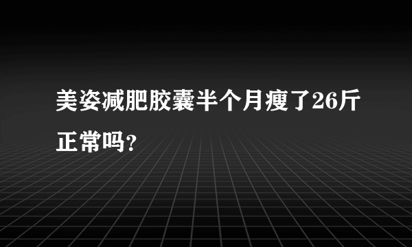 美姿减肥胶囊半个月瘦了26斤正常吗？