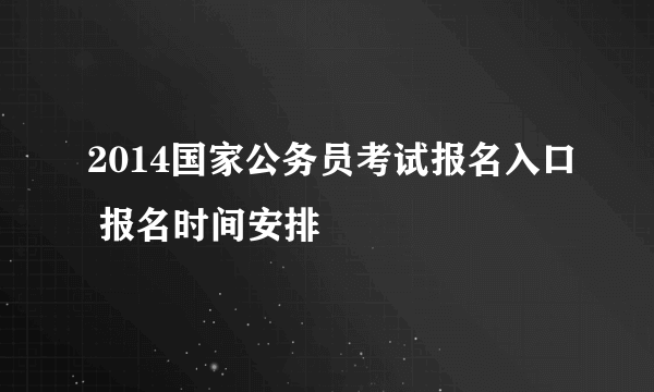 2014国家公务员考试报名入口 报名时间安排