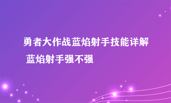 勇者大作战蓝焰射手技能详解 蓝焰射手强不强