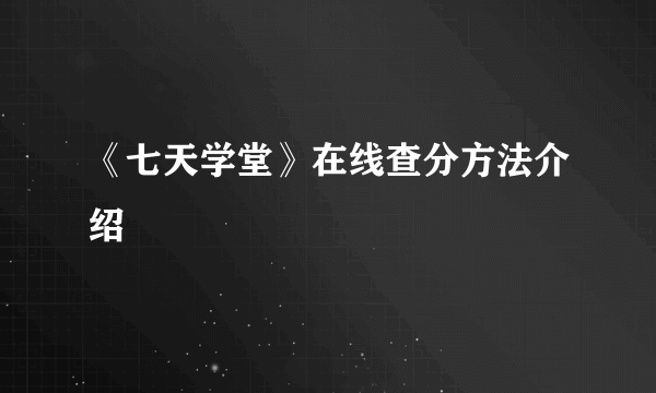 《七天学堂》在线查分方法介绍