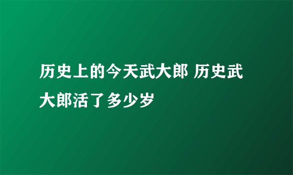 历史上的今天武大郎 历史武大郎活了多少岁