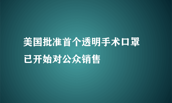 美国批准首个透明手术口罩 已开始对公众销售