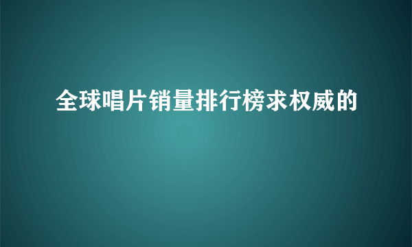 全球唱片销量排行榜求权威的