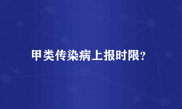 甲类传染病上报时限？