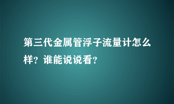 第三代金属管浮子流量计怎么样？谁能说说看？