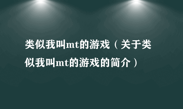 类似我叫mt的游戏（关于类似我叫mt的游戏的简介）