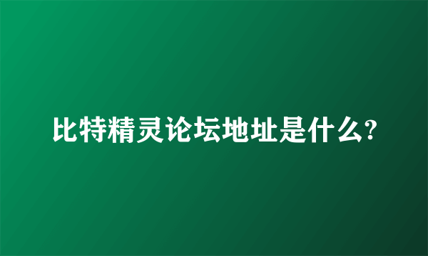 比特精灵论坛地址是什么?