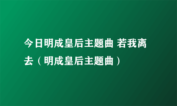 今日明成皇后主题曲 若我离去（明成皇后主题曲）