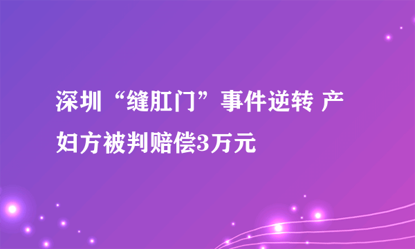 深圳“缝肛门”事件逆转 产妇方被判赔偿3万元