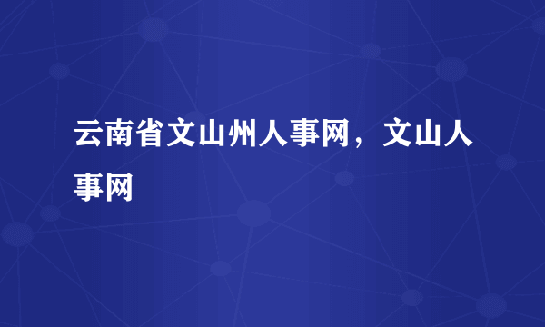 云南省文山州人事网，文山人事网