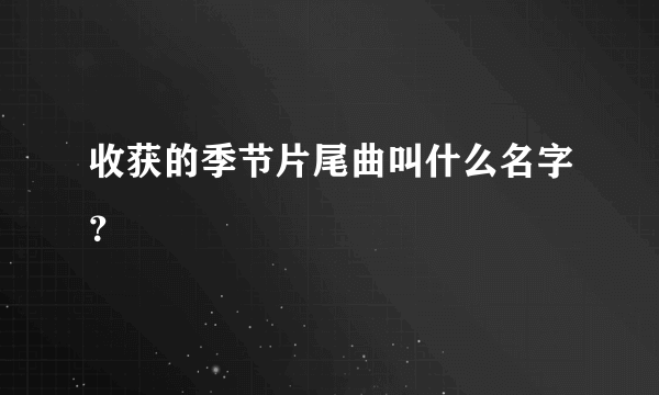 收获的季节片尾曲叫什么名字？