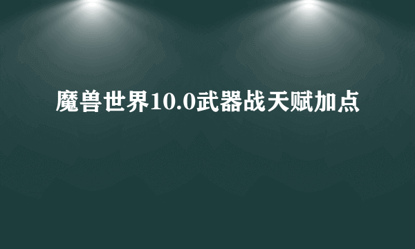 魔兽世界10.0武器战天赋加点