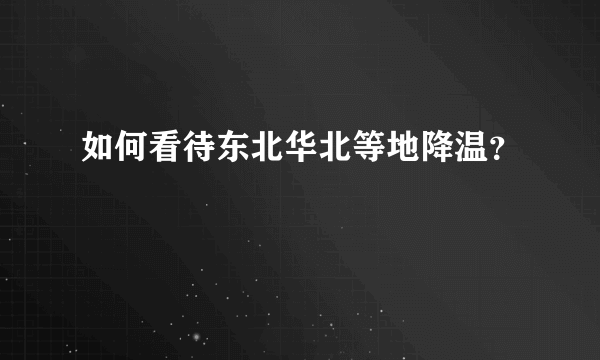 如何看待东北华北等地降温？